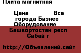 Плита магнитная 7208 0003 › Цена ­ 20 000 - Все города Бизнес » Оборудование   . Башкортостан респ.,Сибай г.